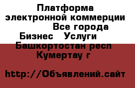 Платформа электронной коммерции GIG-OS - Все города Бизнес » Услуги   . Башкортостан респ.,Кумертау г.